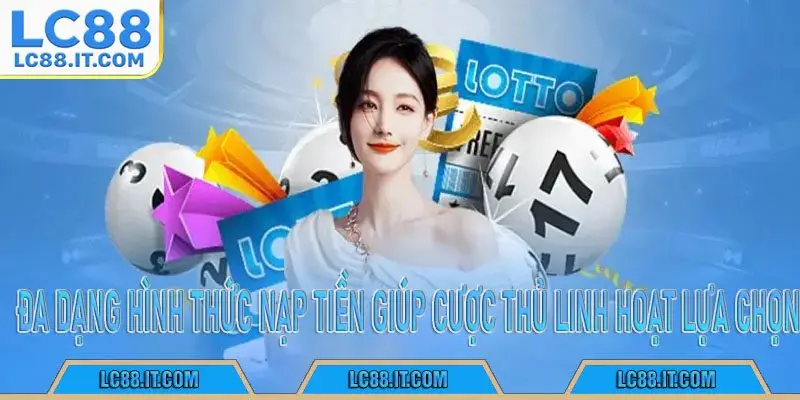 Đa dạng hình thức nạp tiền giúp cược thủ linh hoạt lựa chọn