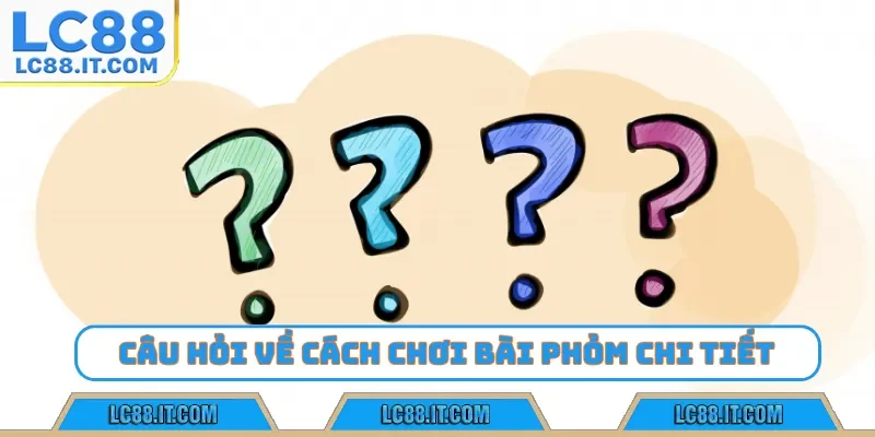 Câu hỏi về cách chơi bài phỏm chi tiết
